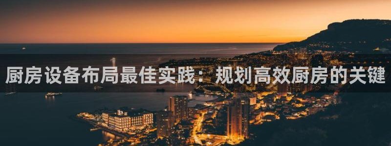 尊龙ag：厨房设备布局最佳实践：规划高效厨房的关键