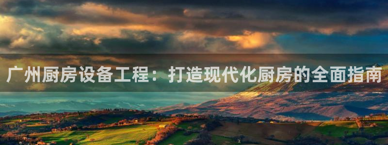 凯时k66会员登录：广州厨房设备工程：打造现代化厨房的全面指