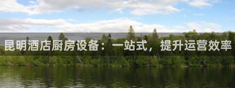 Z6尊龙凯时官方：昆明酒店厨房设备：一站式，提升运营效率