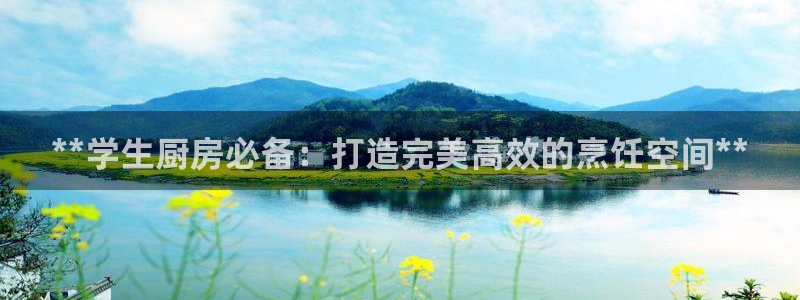 尊龙凯时官方网站下载：**学生厨房必备：打造完美高效的烹饪空
