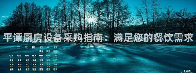 凯时游戏app：平潭厨房设备采购指南：满足您的餐饮需求