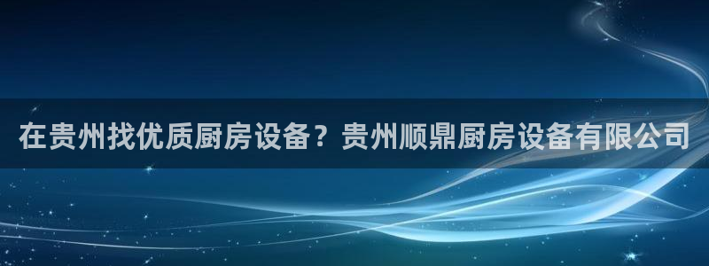 尊龙凯时链接：在贵州找优质厨房设备？贵州顺鼎厨房设备有限公司