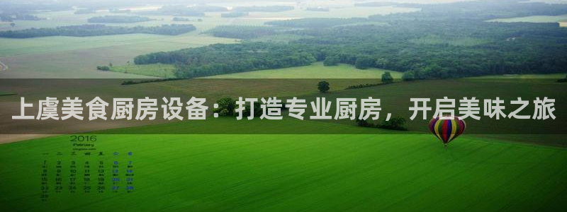 尊龙人生就是博一下首页：上虞美食厨房设备：打造专业厨房，开启