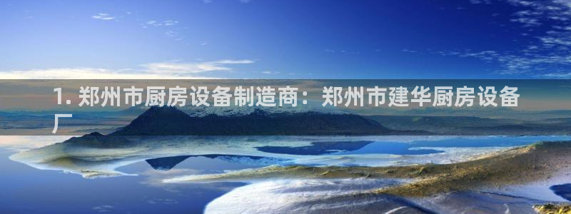 尊龙凯时登陆：1. 郑州市厨房设备制造商：郑州市建华厨房设备