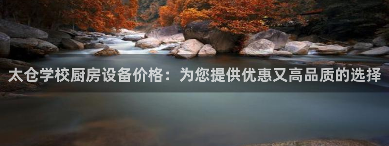 尊龙凯时人生就是博·(中国)官网首页：太仓学校厨房设备价格：