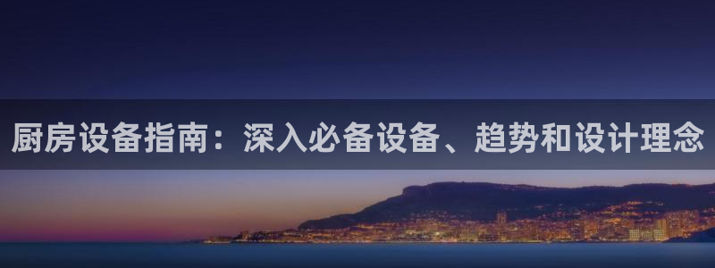 尊龙手机官方客户端下载安卓：厨房设备指南：深入必备设备、趋势