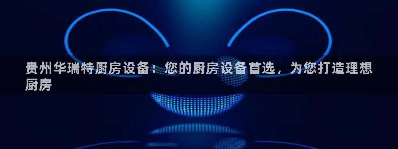 尊龙官方网站是真的吗：贵州华瑞特厨房设备：您的厨房设备首选，