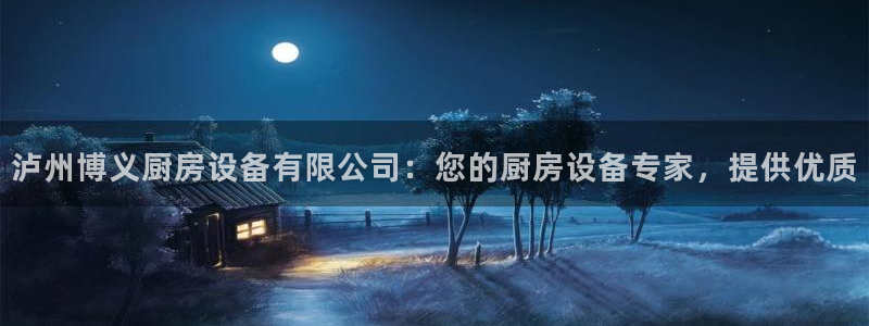 尊龙凯时品牌介绍：泸州博义厨房设备有限公司：您的厨房设备专家
