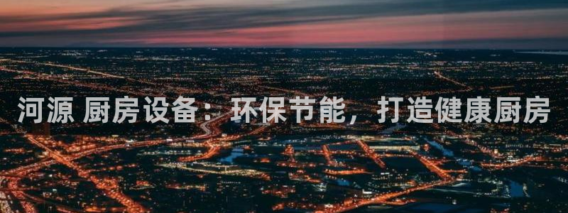 尊龙长相评价：河源 厨房设备：环保节能，打造健康厨房